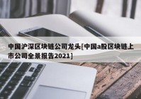 中国沪深区块链公司龙头[中国a股区块链上市公司全景报告2021]