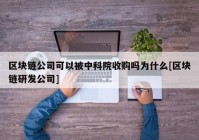 区块链公司可以被中科院收购吗为什么[区块链研发公司]