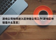 游戏公司如何进入区块链公司工作[游戏区块链是什么意思]