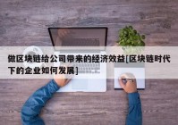 做区块链给公司带来的经济效益[区块链时代下的企业如何发展]