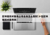 区块链技术服务公司名称怎么取好[十佳区块链技术服务商]