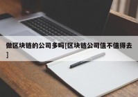 做区块链的公司多吗[区块链公司值不值得去]