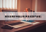 再生资源区块链公司[再生资源产业链]