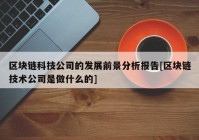 区块链科技公司的发展前景分析报告[区块链技术公司是做什么的]