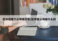 区块链那个公司有什麽[区块链公司做什么的]