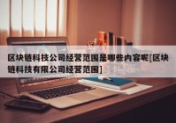 区块链科技公司经营范围是哪些内容呢[区块链科技有限公司经营范围]