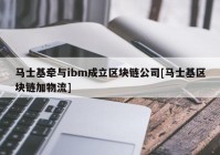 马士基牵与ibm成立区块链公司[马士基区块链加物流]