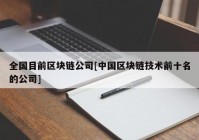 全国目前区块链公司[中国区块链技术前十名的公司]