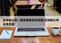 区块链公司一般有哪些机构设置[区块链公司业务范围]