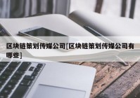 区块链策划传媒公司[区块链策划传媒公司有哪些]