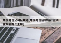 中国电信公司区块链[中国电信区块链产业研究院副院长王晖]