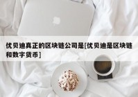 优贝迪真正的区块链公司是[优贝迪是区块链和数字货币]