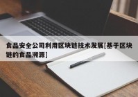 食品安全公司利用区块链技术发展[基于区块链的食品溯源]