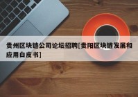 贵州区块链公司论坛招聘[贵阳区块链发展和应用白皮书]