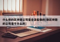 什么样的区块链公司是合法能做的[做区块链的公司是干什么的]