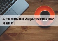 新三板里的区块链公司[新三板里的区块链公司是什么]