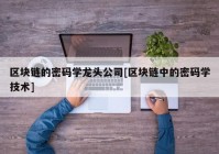 区块链的密码学龙头公司[区块链中的密码学技术]