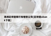 澳洲区块链银行有哪些公司[区块链ubank下载]