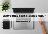 搞区块链的公司有哪些[区块链公司赚钱吗?]