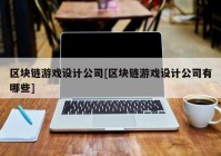 区块链游戏设计公司[区块链游戏设计公司有哪些]