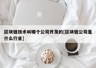 区块链技术叫哪个公司开发的[区块链公司是什么行业]