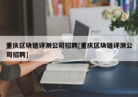 重庆区块链评测公司招聘[重庆区块链评测公司招聘]