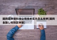 国网区块链科技公司技术实力怎么样啊[国网金融乚科技区块链]