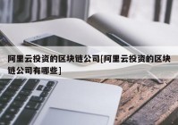 阿里云投资的区块链公司[阿里云投资的区块链公司有哪些]