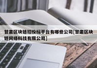 甘肃区块链招投标平台有哪些公司[甘肃区块链网络科技有限公司]