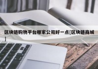 区块链购物平台哪家公司好一点[区块链商城]