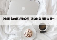 全球排名的区块链公司[区块链公司排名第一]