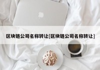 区块链公司名称转让[区块链公司名称转让]