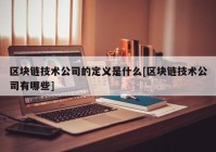 区块链技术公司的定义是什么[区块链技术公司有哪些]