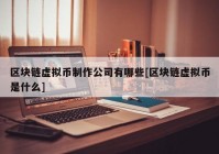 区块链虚拟币制作公司有哪些[区块链虚拟币是什么]