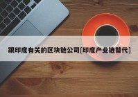 跟印度有关的区块链公司[印度产业链替代]