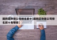 国网区块链公司排名前十[国网区块链公司排名前十有哪些]