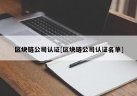 区块链公司认证[区块链公司认证名单]