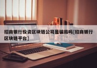 招商银行投资区块链公司是骗局吗[招商银行区块链平台]